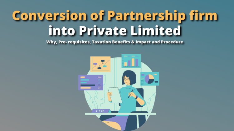 Conversion of Partnership firm into Private Limited – Why, Pre- requisites, Taxation Benefits & Impact and Procedure